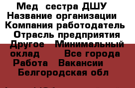 Мед. сестра ДШУ › Название организации ­ Компания-работодатель › Отрасль предприятия ­ Другое › Минимальный оклад ­ 1 - Все города Работа » Вакансии   . Белгородская обл.